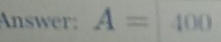 Answer: A=100