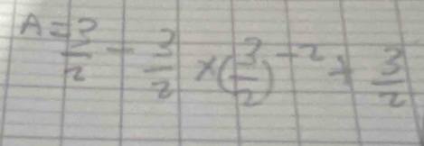 A= 3/2 - 3/2 * ( 3/2 )^-2+ 3/2 