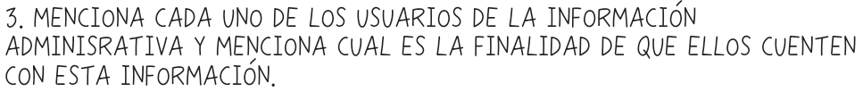 MENCIONA CADA UNO DE LOS USUARIOS DE LA INFORMACIÓN 
ADMINISRATIVA Y MENCIONA CUAL ES LA FINALIDAD DE QUE ELLOS CUENTEN 
CON ESTA INFORMACIÓN.