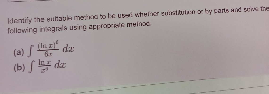 Identify the suitable method to be used whether substitution or by parts and solve the 
following integrals using appropriate method. 
(a) ∈t frac (ln x)^66xdx
(b) ∈t  ln x/x^6 dx