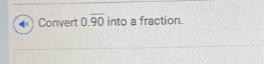 Convert 0.overline 90 into a fraction.