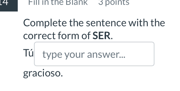 Fill in the Blank 3 points 
Complete the sentence with the 
correct form of SER. 
Tú type your answer... 
gracioso.