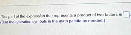 The part of the expression that represents a product of two factors is □. 
(Use the operation symbols in the math palette as needed.)