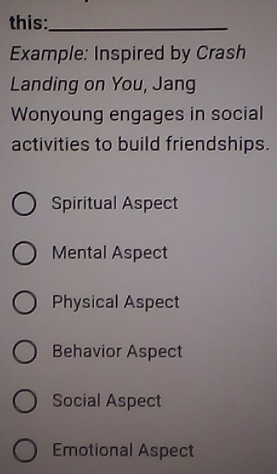 this:_
Example: Inspired by Crash
Landing on You, Jang
Wonyoung engages in social
activities to build friendships.
Spiritual Aspect
Mental Aspect
Physical Aspect
Behavior Aspect
Social Aspect
Emotional Aspect