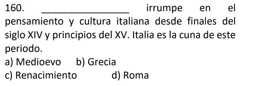 irrumpe en el
pensamiento y cultura italiana desde finales del
siglo XIV y principios del XV. Italia es la cuna de este
periodo.
a) Medioevo b) Grecia
c) Renacimiento d) Roma