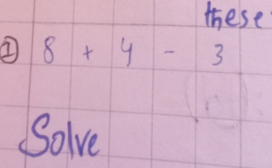 these 
② 8+4-3
Solve