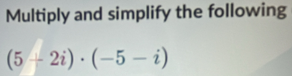 Multiply and simplify the following
(5-2i)· (-5-i)