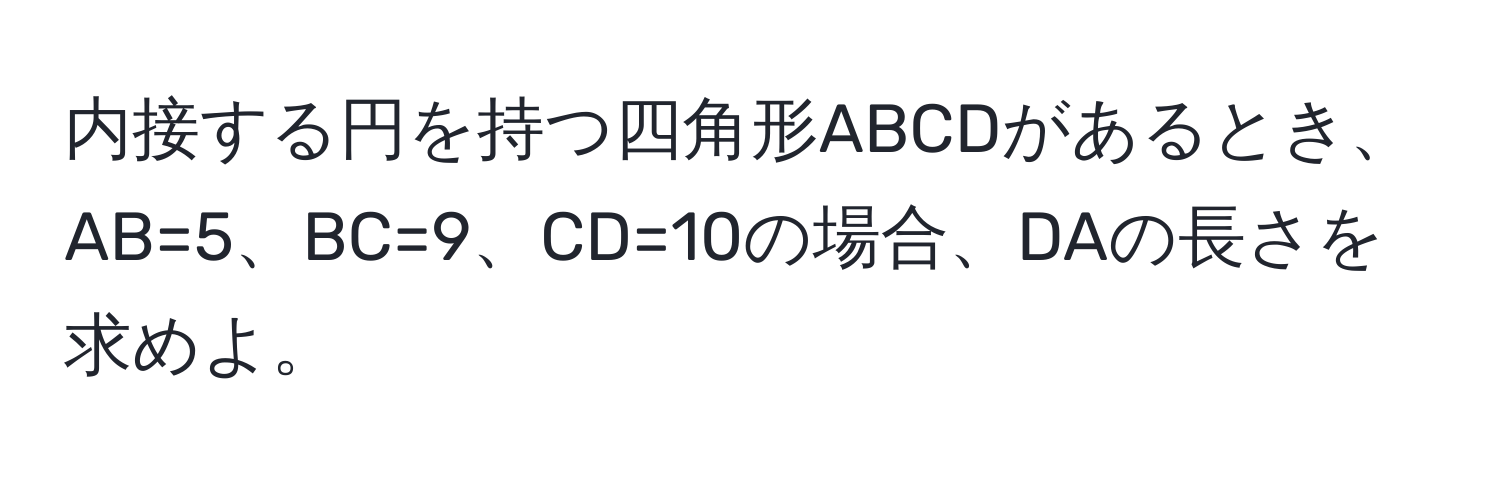 内接する円を持つ四角形ABCDがあるとき、AB=5、BC=9、CD=10の場合、DAの長さを求めよ。