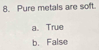 Pure metals are soft.
a. True
b. False