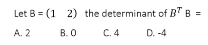 Let B=(12) the determinant of B^TB=
A. 2 B. O C. 4 D. -4