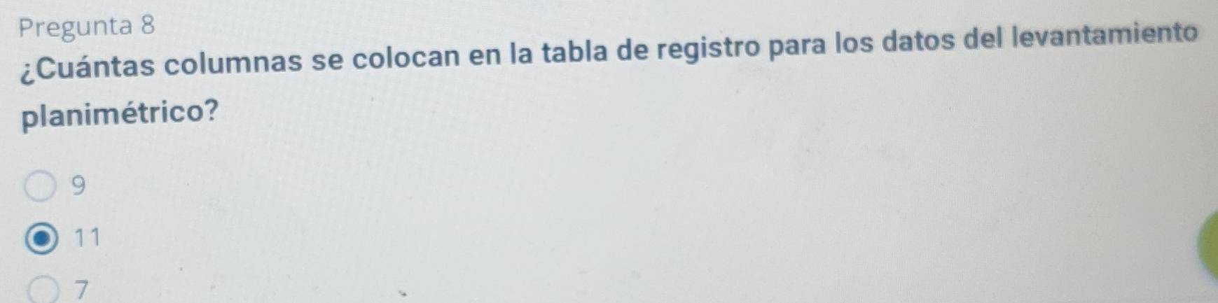 Pregunta 8
¿Cuántas columnas se colocan en la tabla de registro para los datos del levantamiento
planimétrico?
9
11
7