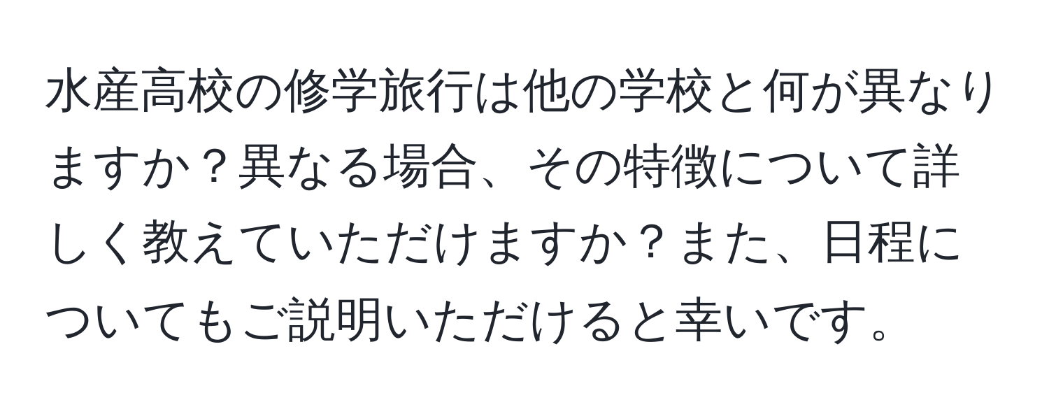 水産高校の修学旅行は他の学校と何が異なりますか？異なる場合、その特徴について詳しく教えていただけますか？また、日程についてもご説明いただけると幸いです。