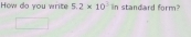 How do you write 5.2* 10^3 in standard form?