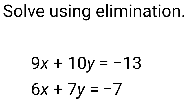 Solve using elimination.
9x+10y=-13
6x+7y=-7