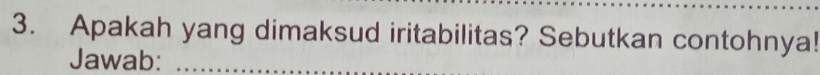 Apakah yang dimaksud iritabilitas? Sebutkan contohnya! 
Jawab:_
