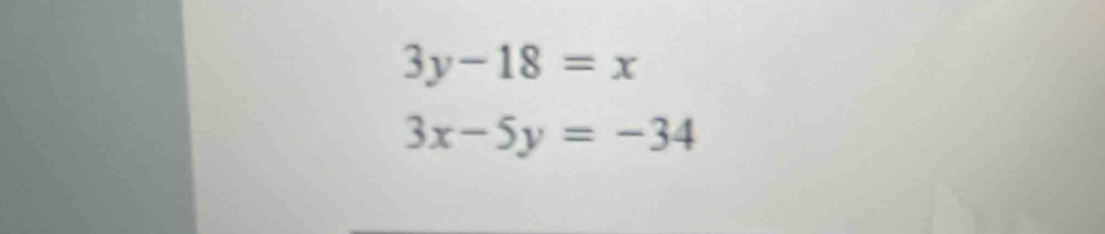 3y-18=x
3x-5y=-34