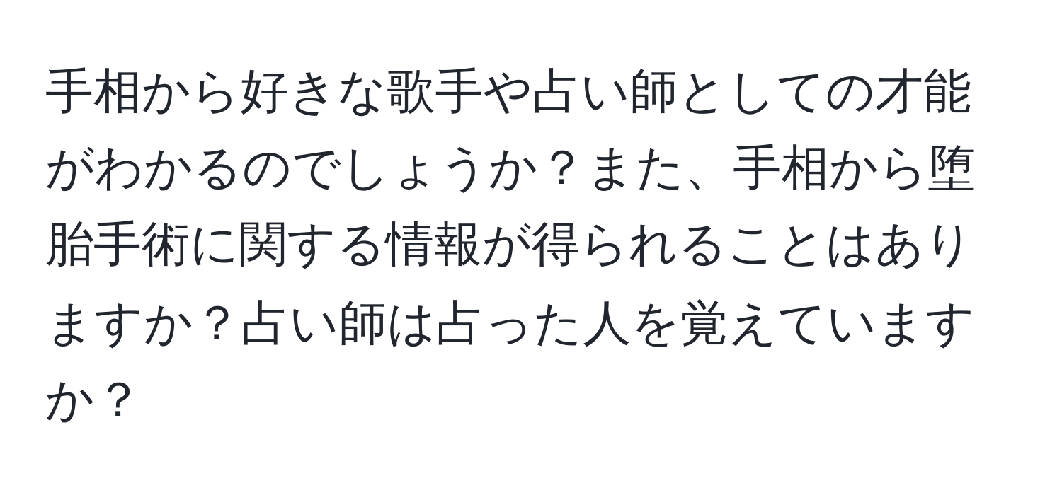 手相から好きな歌手や占い師としての才能がわかるのでしょうか？また、手相から堕胎手術に関する情報が得られることはありますか？占い師は占った人を覚えていますか？