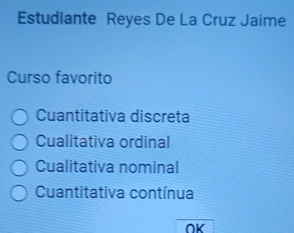 Estudiante Reyes De La Cruz Jaime
Curso favorito
Cuantitativa discreta
Cualitativa ordinal
Cualitativa nominal
Cuantitativa contínua
OK