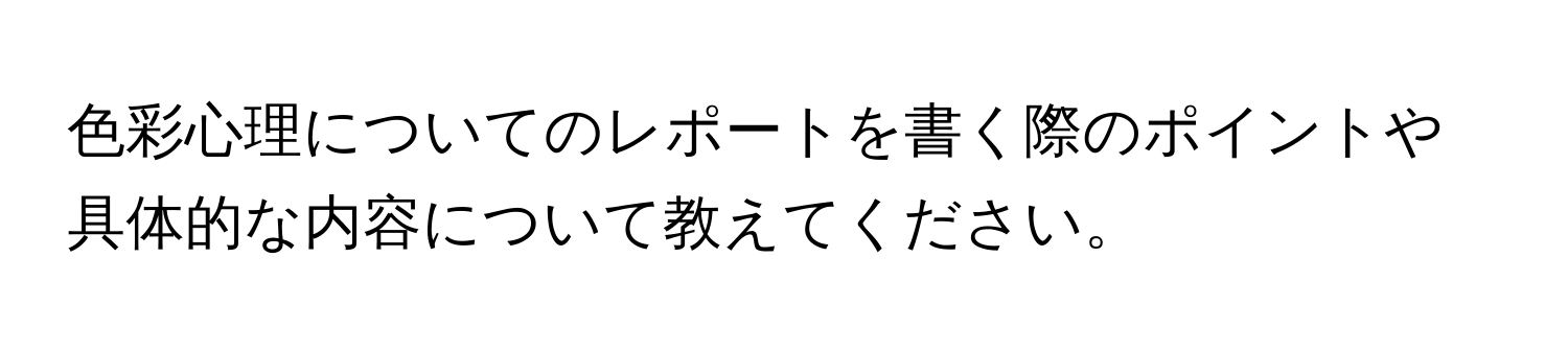 色彩心理についてのレポートを書く際のポイントや具体的な内容について教えてください。