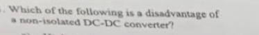 Which of the following is a disadvantage of 
a non-isolated DC-DC converter?