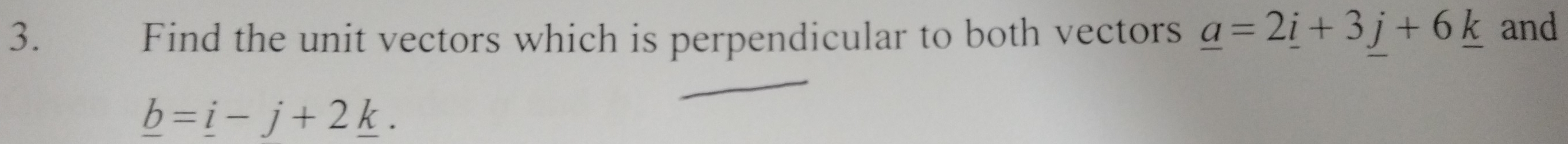 Find the unit vectors which is perpendicular to both vectors _ a=2_ i+3j+6_ k and
_ b=_ i-j+2_ k.