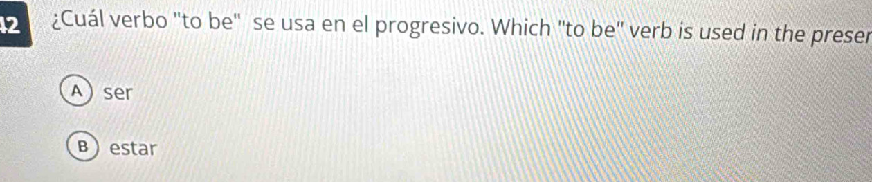 12 ¿Cuál verbo "to be" se usa en el progresivo. Which "to be" verb is used in the preser
Aser
Bestar