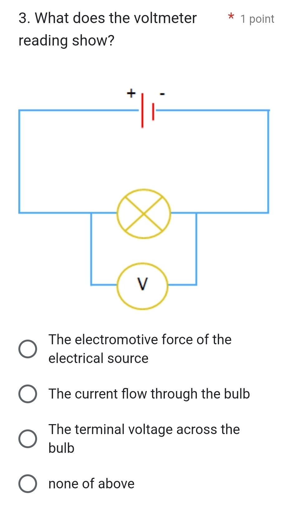 What does the voltmeter 1 point
reading show?
The electromotive force of the
electrical source
The current flow through the bulb
The terminal voltage across the
bulb
none of above