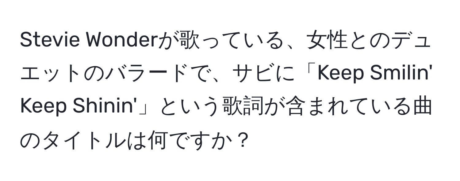 Stevie Wonderが歌っている、女性とのデュエットのバラードで、サビに「Keep Smilin' Keep Shinin'」という歌詞が含まれている曲のタイトルは何ですか？