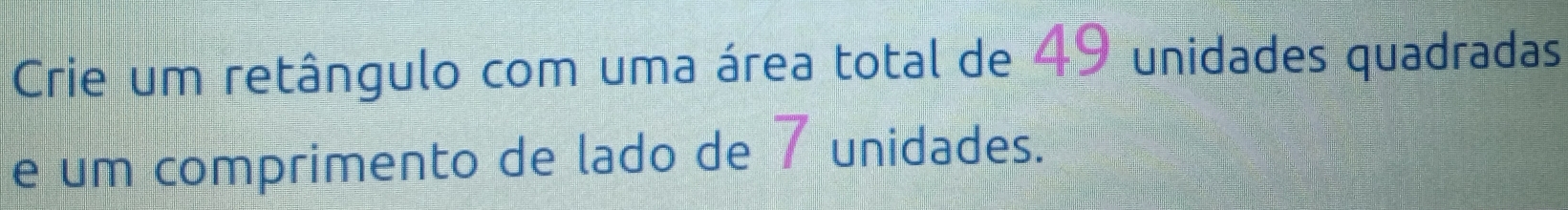 Crie um retângulo com uma área total de 49 unidades quadradas 
e um comprimento de lado de 7 unidades.