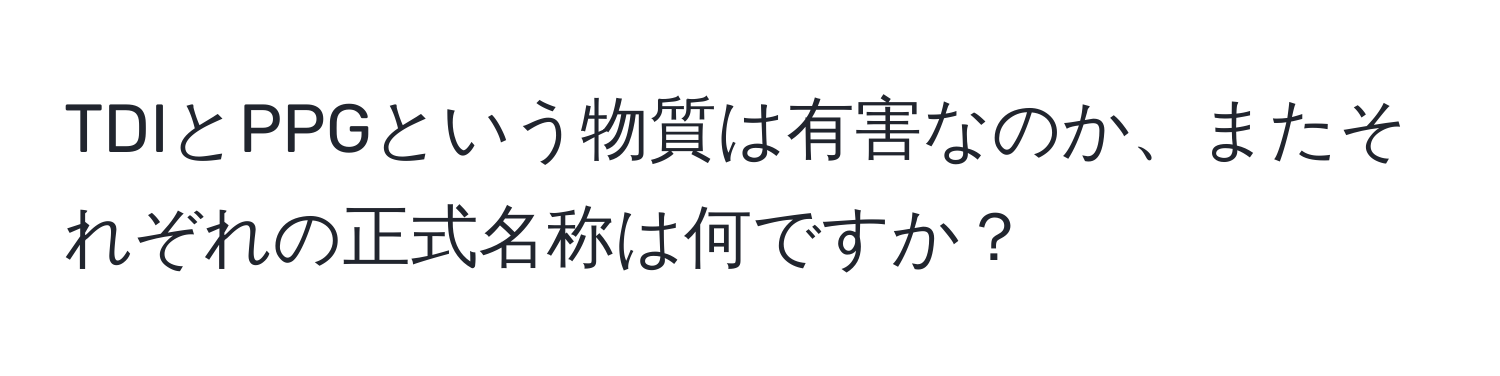 TDIとPPGという物質は有害なのか、またそれぞれの正式名称は何ですか？