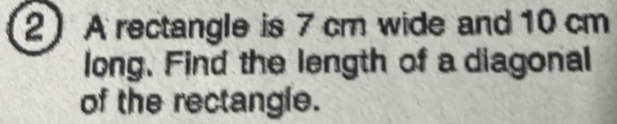 A rectangle is 7 cm wide and 10 cm
long. Find the length of a diagonal 
of the rectangle.