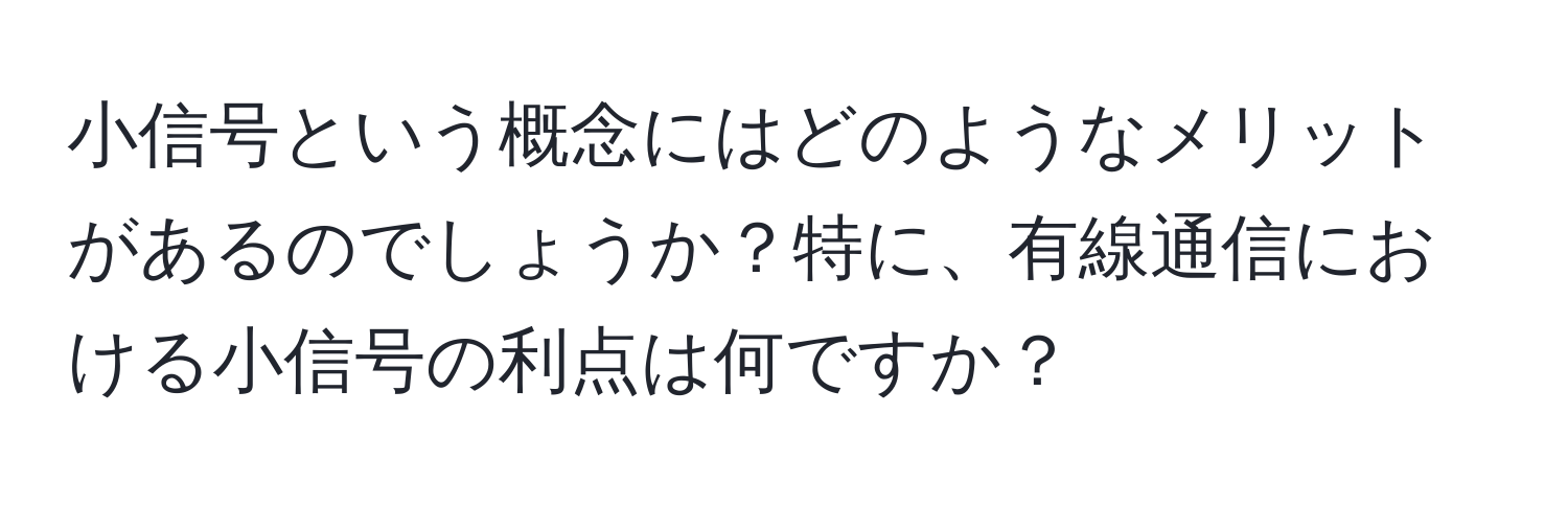 小信号という概念にはどのようなメリットがあるのでしょうか？特に、有線通信における小信号の利点は何ですか？