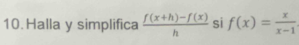 Halla y simplifica  (f(x+h)-f(x))/h  si f(x)= x/x-1 