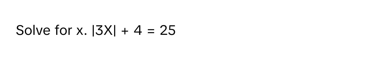 Solve for x. |3X| + 4 = 25