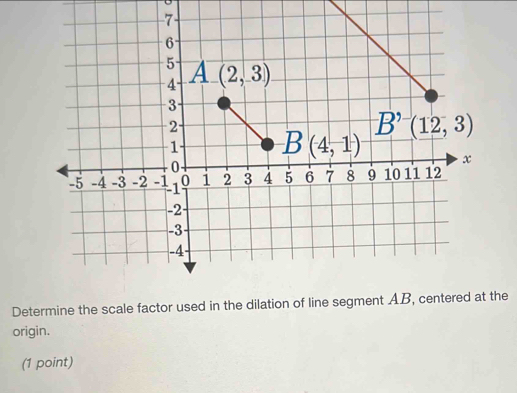 Solved: Determine the scale factor used in the dilation of line segment ...