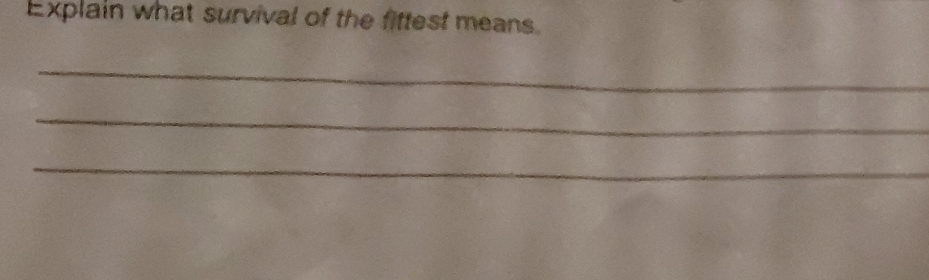 Explain what survival of the fittest means 
_ 
_ 
_