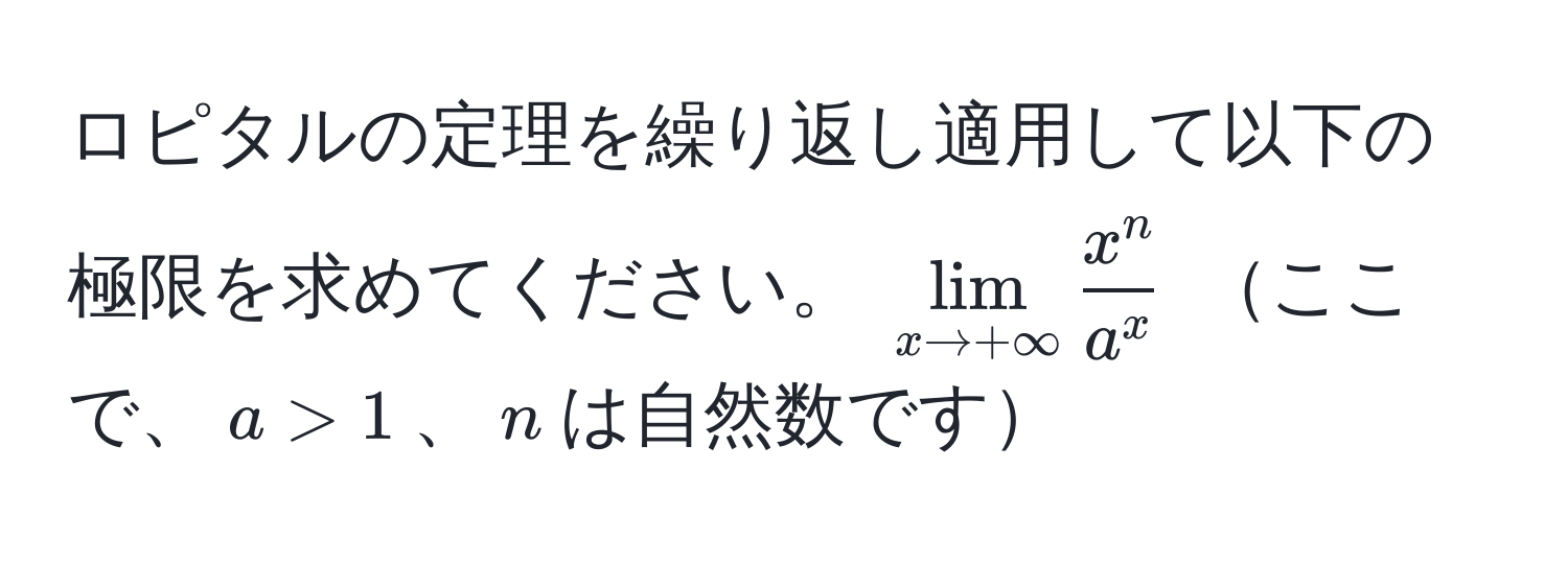 ロピタルの定理を繰り返し適用して以下の極限を求めてください。 $lim_x to +∈fty fracx^na^x$ ここで、$a > 1$、$n$は自然数です