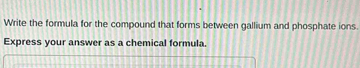 Write the formula for the compound that forms between gallium and phosphate ions. 
Express your answer as a chemical formula.