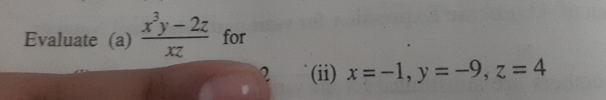 Evaluate (a)  (x^3y-2z)/xz  for
2 (ii) x=-1, y=-9, z=4