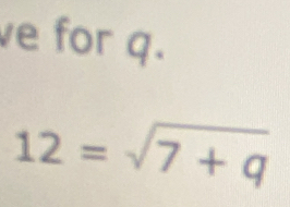 ve for q.
12=sqrt(7+q)