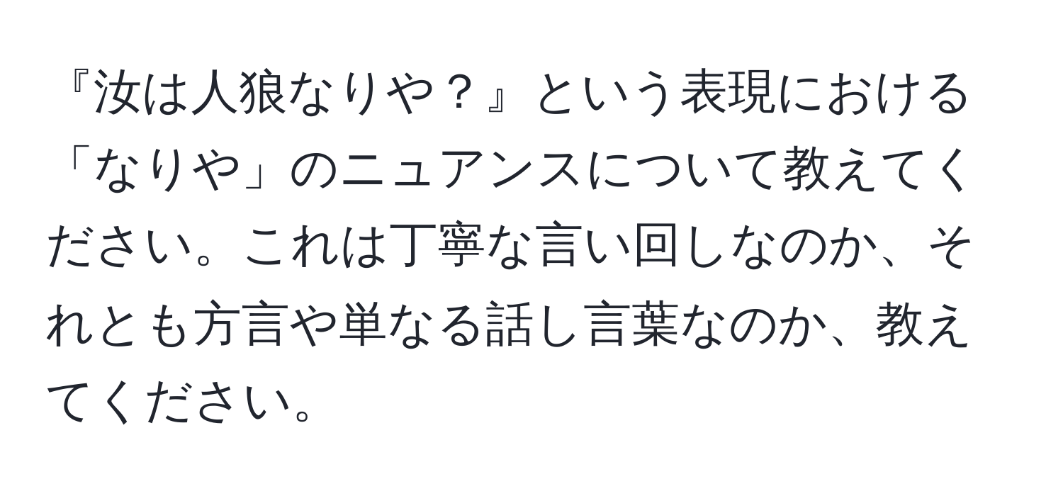 『汝は人狼なりや？』という表現における「なりや」のニュアンスについて教えてください。これは丁寧な言い回しなのか、それとも方言や単なる話し言葉なのか、教えてください。