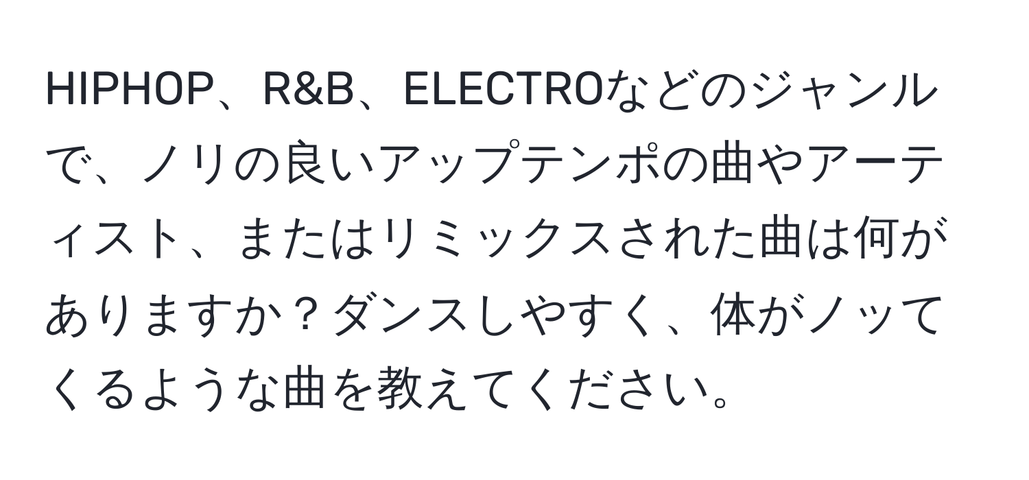 HIPHOP、R&B、ELECTROなどのジャンルで、ノリの良いアップテンポの曲やアーティスト、またはリミックスされた曲は何がありますか？ダンスしやすく、体がノッてくるような曲を教えてください。