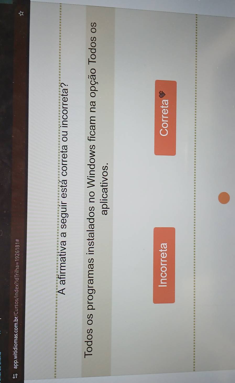 A afirmativa a seguir está correta ou incorreta?
Todos os programas instalados no Windows ficam na opção Todos os
aplicativos.
Incorreta Correta