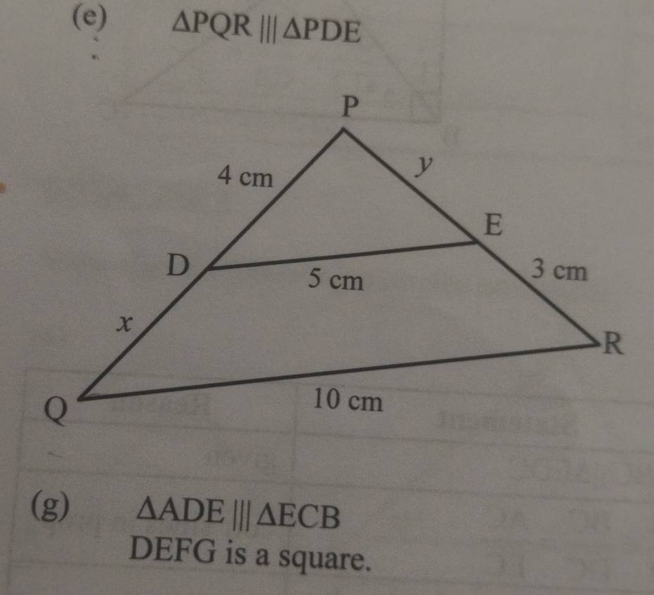 △ PQR|||△ PDE
(g) △ ADE|||△ ECB
DEFG is a square.