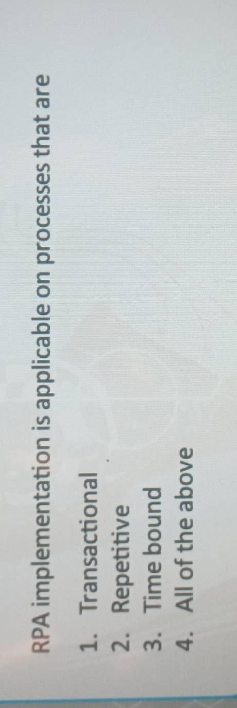 RPA implementation is applicable on processes that are
1. Transactional
2. Repetitive
3. Time bound
4. All of the above