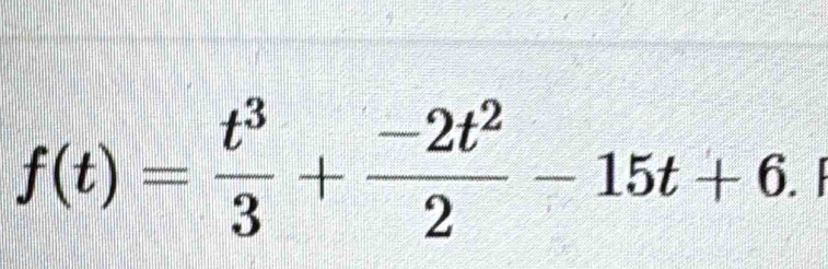 f(t)= t^3/3 + (-2t^2)/2 -15t+6.