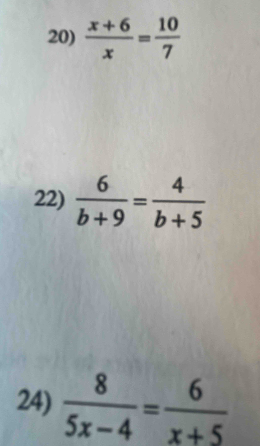  (x+6)/x = 10/7 
22)  6/b+9 = 4/b+5 
24)  8/5x-4 = 6/x+5 