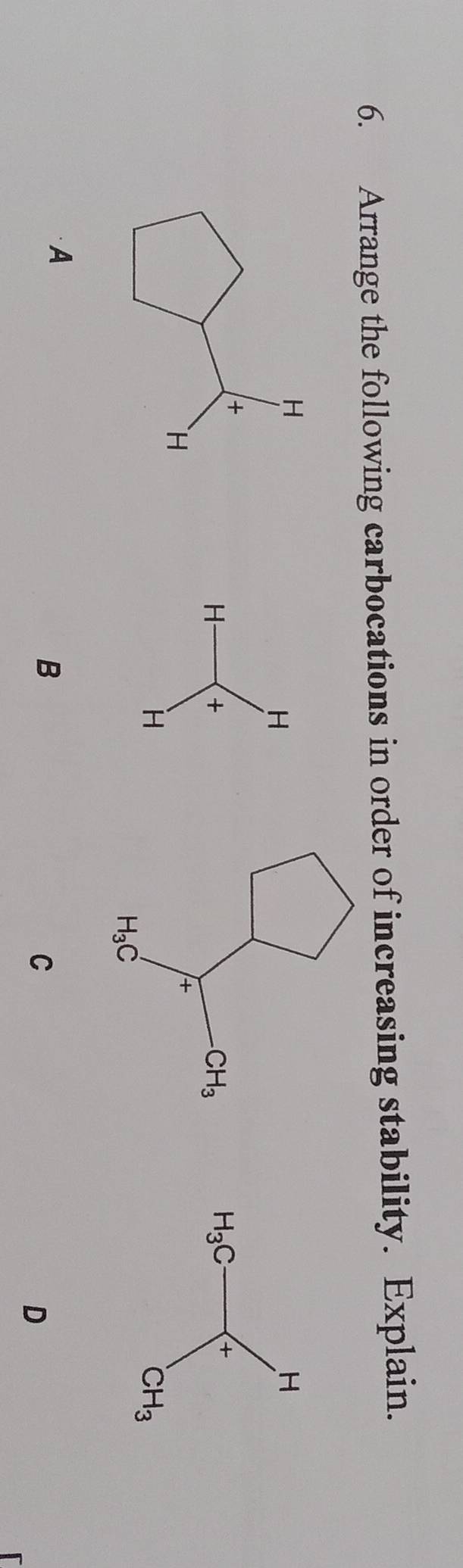 Arrange the following carbocations in order of increasing stability. Explain.
H
H- +
H
A
B
C
D