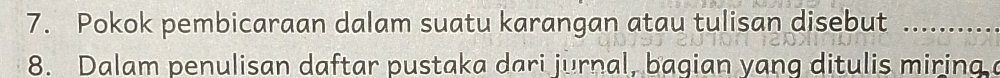 Pokok pembicaraan dalam suatu karangan atau tulisan disebut _... 
8. Dalam penulisan daftar pustaka dari jurnal, bagian yang ditulis miring a