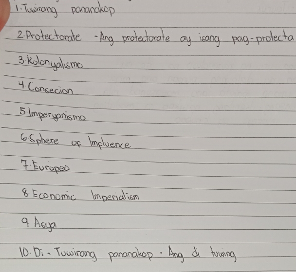 Towirang pananakop 
2. Protectorate Ang protectorate ay isang pag-protecta 
3 kolonyalsmo 
4 Consecion 
5 imperyanismo 
6Sphere or Impluence 
4. Europeo 
8 Economic Imperialism 
9 Asua 
10. Di. Towirang pananakop. Ang di towing